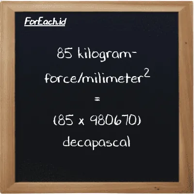 85 kilogram-force/milimeter<sup>2</sup> is equivalent to 83357000 decapascal (85 kgf/mm<sup>2</sup> is equivalent to 83357000 daPa)